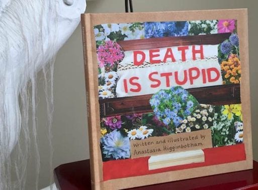 "Death Is Stupid" a children's book about death and dying by Anastasia Higginbotham