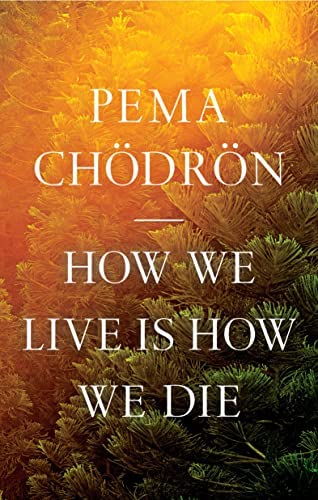 How We Live is How We Die_Pema Chodron