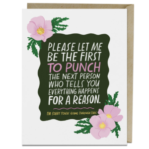 Greeting card that says, "Please let me be the first to punch the next person who tells you "Everything happens for a reason"