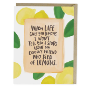 Greeting card with lemons on it, that says, "When life gives you lemons, I won't tell you a story about my cousin's friend who died of lemons"