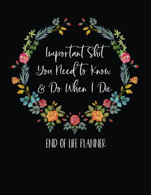 End of Life Planners, Cover of Important Sh-t I Need You To Know and Do When I Die, written in script in a ring of flowers